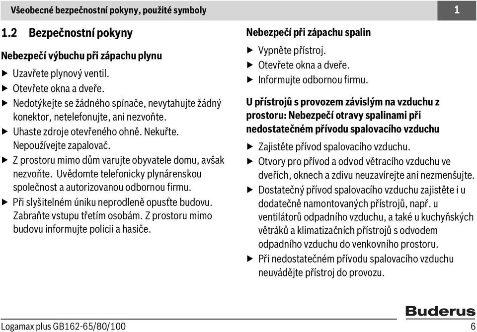 Z prostoru mimo dům varujte obyvatele domu, avšak nezvoňte. Uvědomte telefonicky plynárenskou společnost a autorizovanou odbornou firmu. Při slyšitelném úniku neprodleně opusťte budovu.