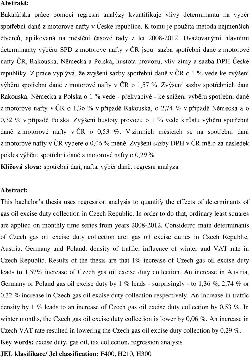 Uvažovanými hlavními determinanty výběru SPD z motorové nafty v ČR jsou: sazba spotřební daně z motorové nafty ČR, Rakouska, Německa a Polska, hustota provozu, vliv zimy a sazba DPH České republiky.