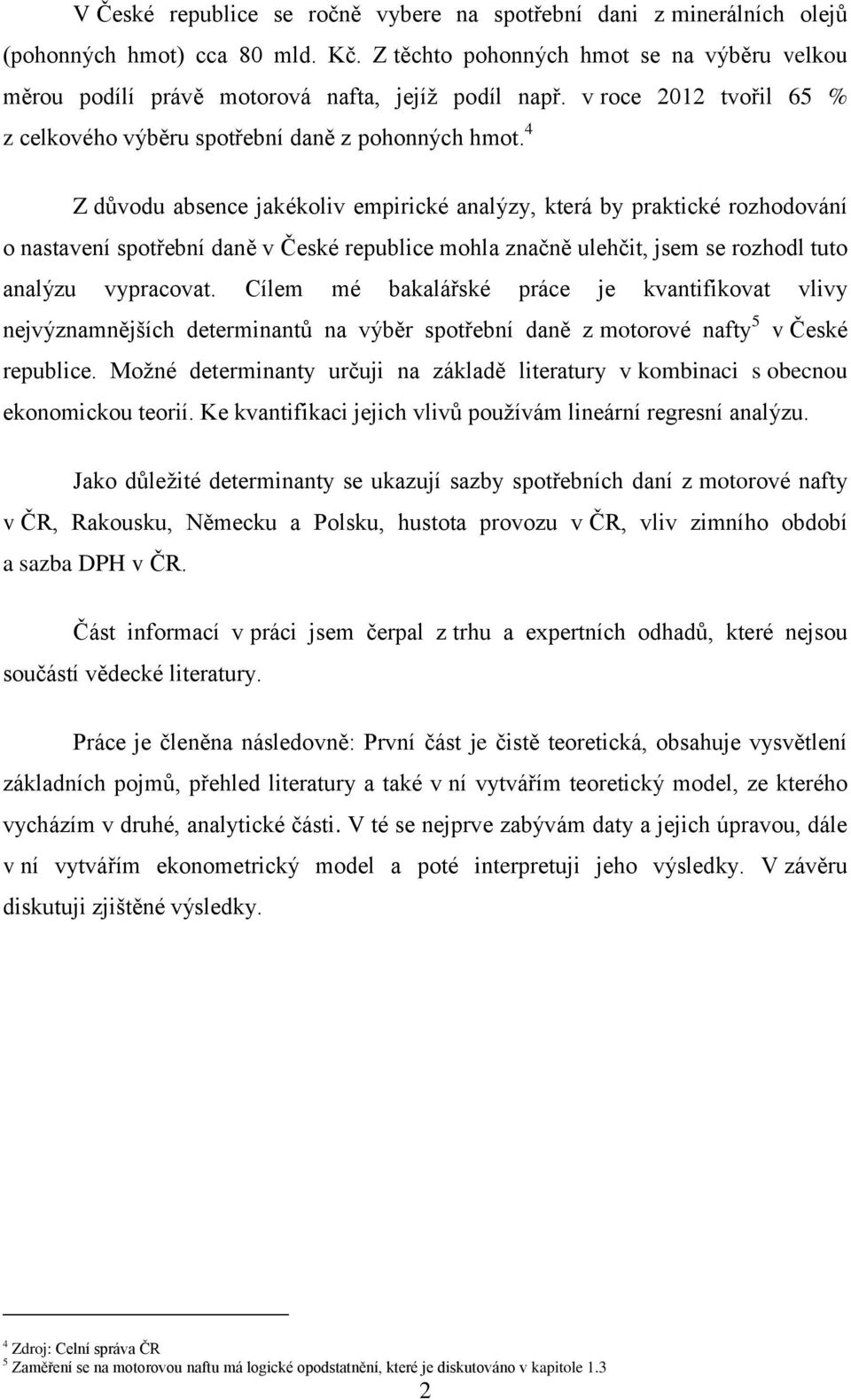 4 Z důvodu absence jakékoliv empirické analýzy, která by praktické rozhodování o nastavení spotřební daně v České republice mohla značně ulehčit, jsem se rozhodl tuto analýzu vypracovat.