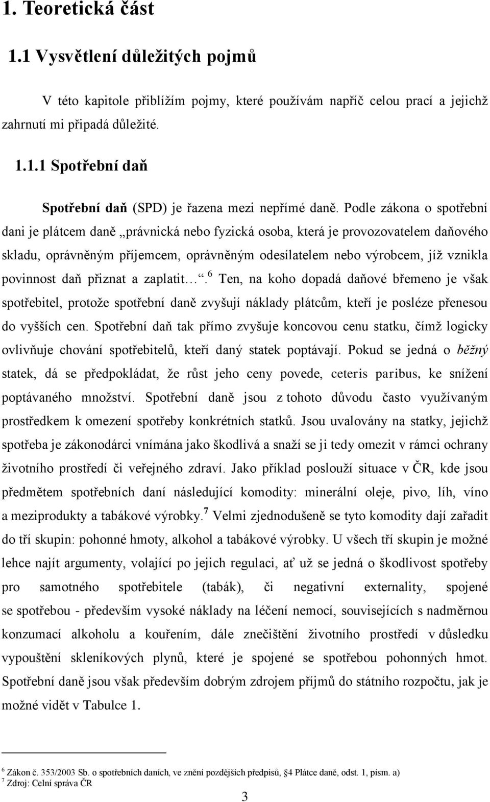 daň přiznat a zaplatit. 6 Ten, na koho dopadá daňové břemeno je však spotřebitel, protože spotřební daně zvyšují náklady plátcům, kteří je posléze přenesou do vyšších cen.
