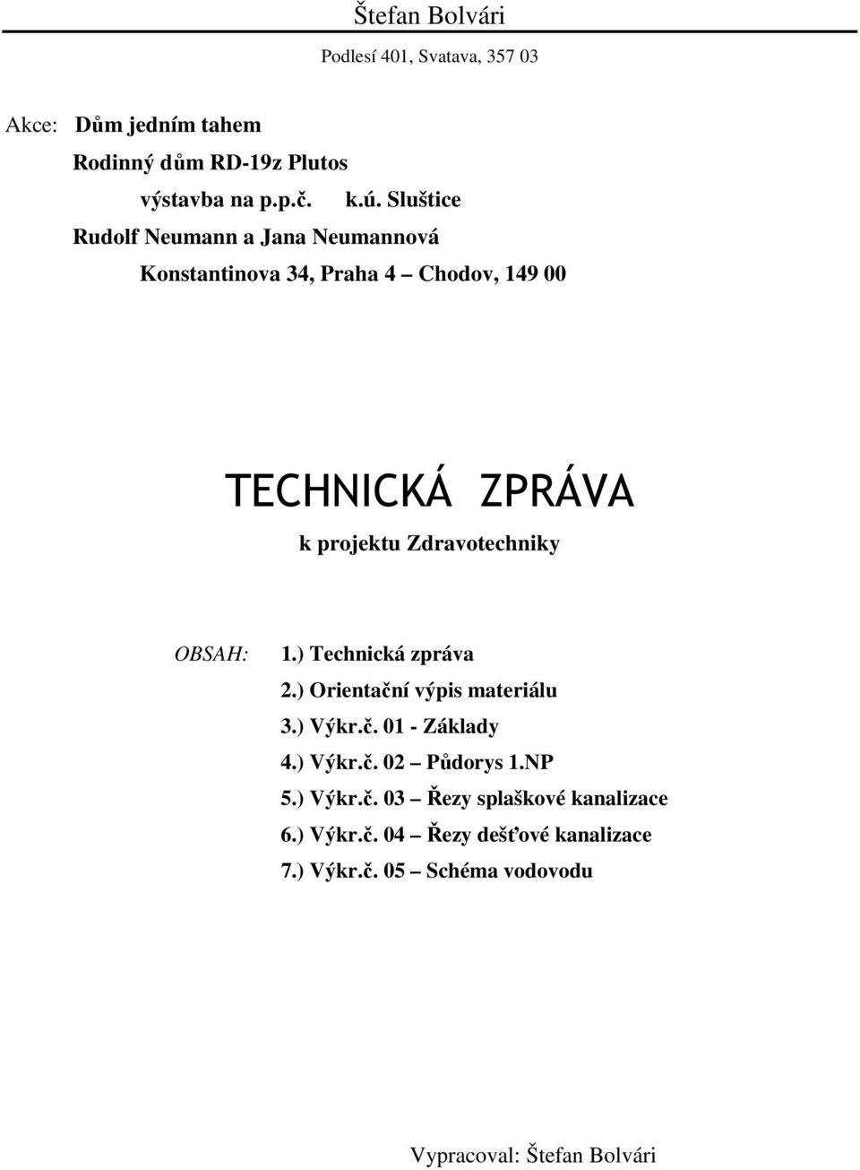 Zdravotechniky OBSAH: 1.) Technická zpráva 2.) Orientační výpis materiálu 3.) Výkr.č. 01 - Základy 4.) Výkr.č. 02 Půdorys 1.