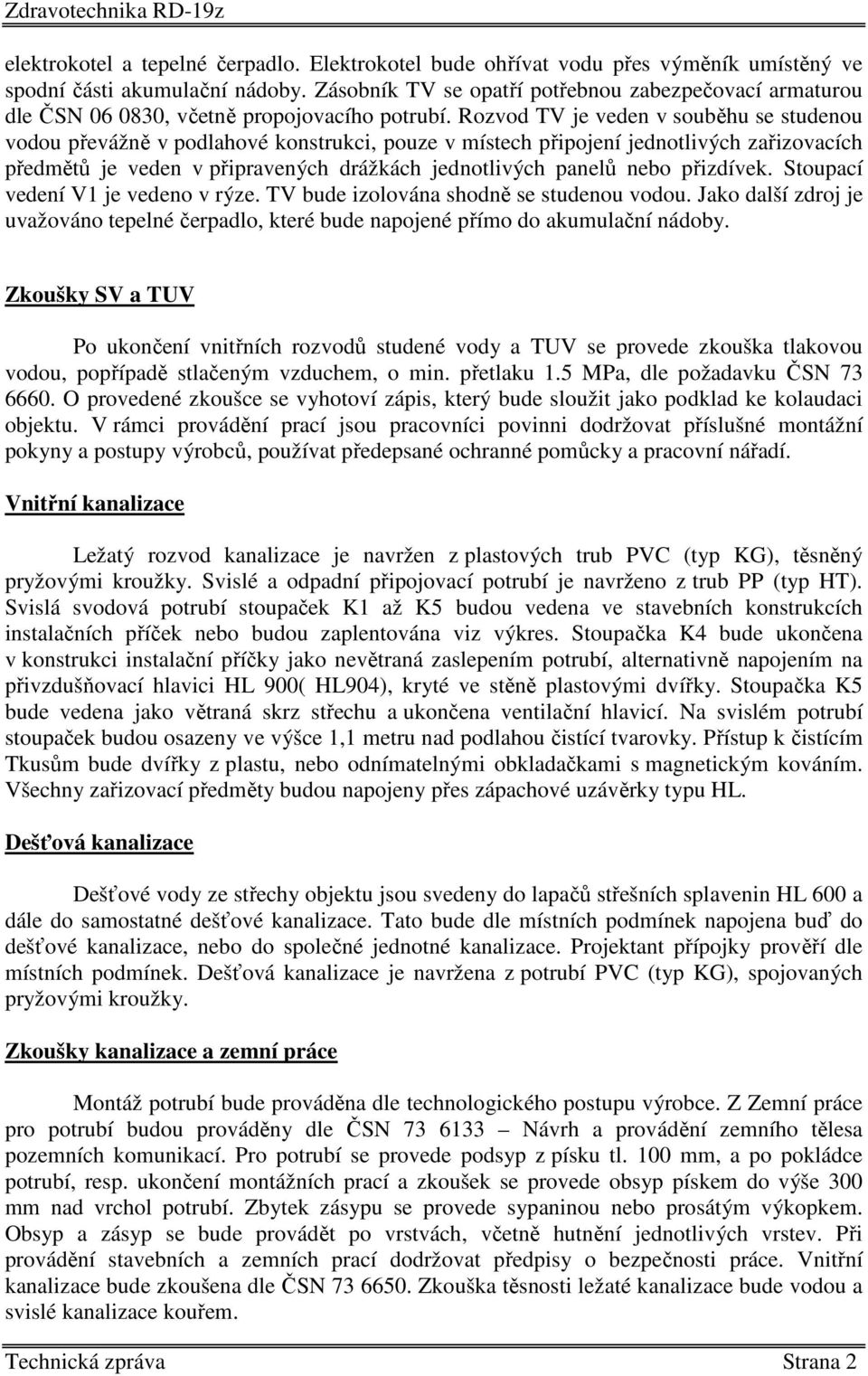 Rozvod TV je veden v souběhu se studenou vodou převážně v podlahové konstrukci, pouze v místech připojení jednotlivých zařizovacích předmětů je veden v připravených drážkách jednotlivých panelů nebo