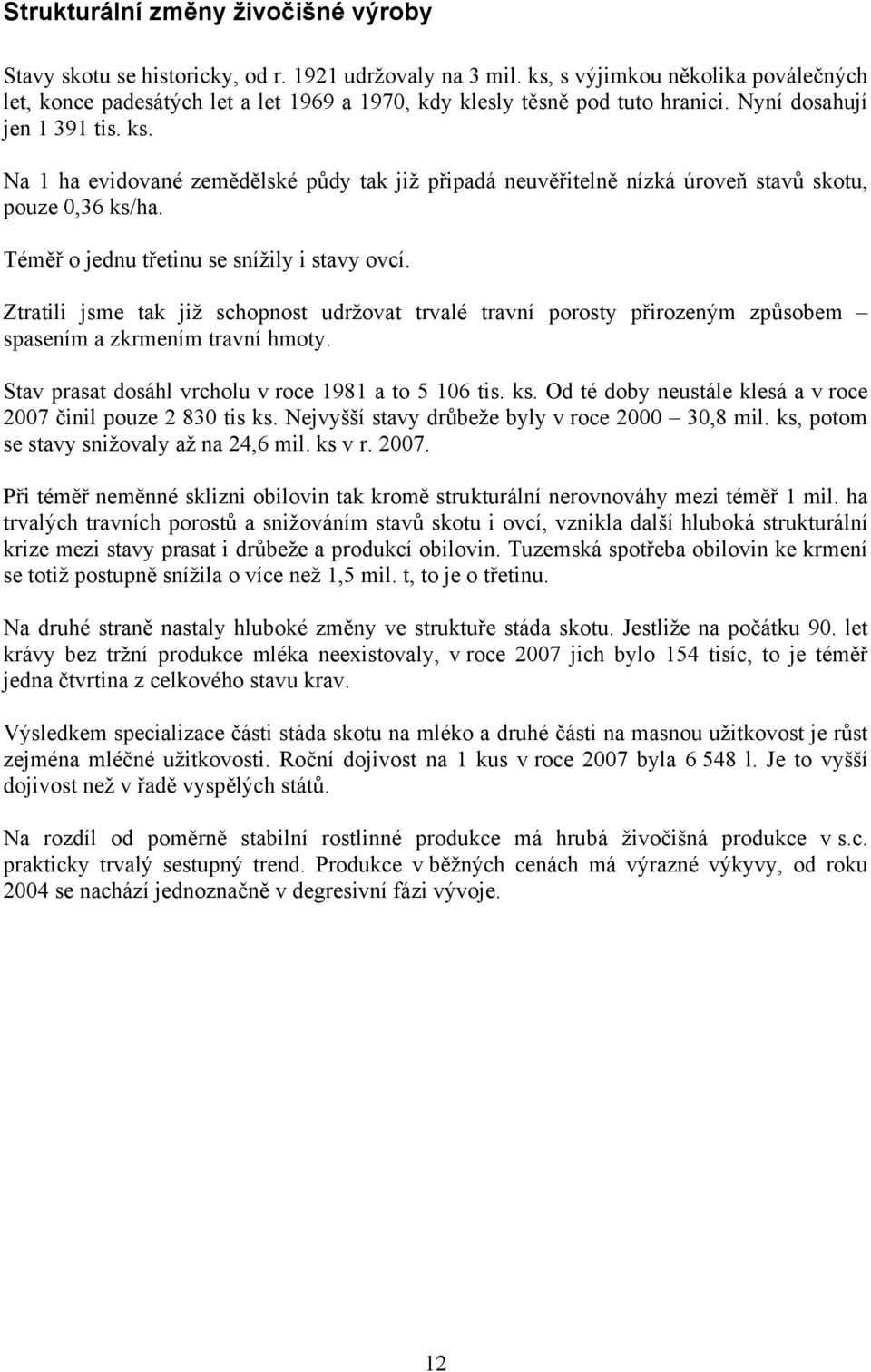 Na 1 ha evidované zemědělské půdy tak již připadá neuvěřitelně nízká úroveň stavů skotu, pouze 0,36 ks/ha. Téměř o jednu třetinu se snížily i stavy ovcí.