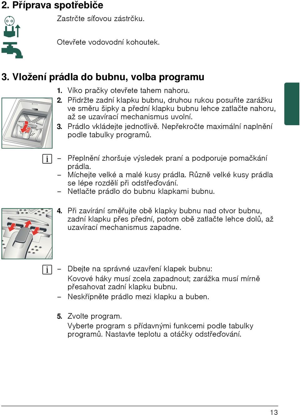 Nepřekročte maximální naplnění podle tabulky programů. Přeplnění zhoršuje výsledek praní a podporuje pomačkání prádla. Míchejte velké a malé kusy prádla.