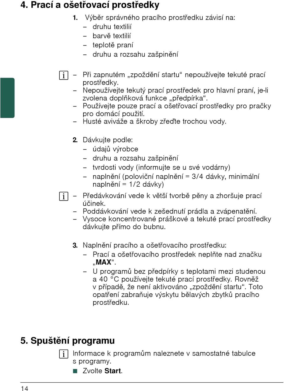 Nepoužívejte tekutý prací prostředek pro hlavní praní, je-li zvolena doplňková funkce předpírka. Používejte pouze prací a ošetřovací prostředky pro pračky pro domácí použití.