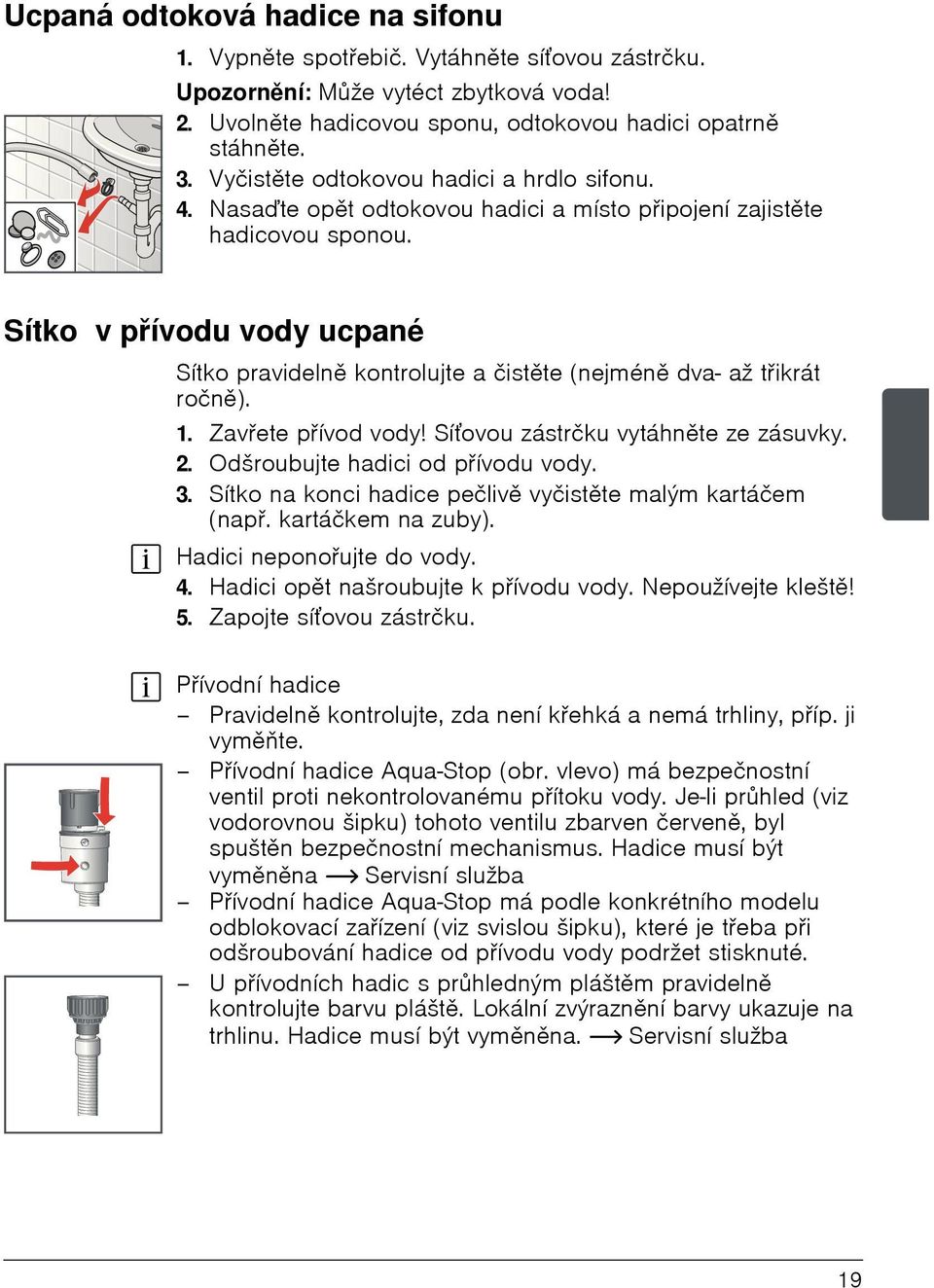 Sítko v přívodu vody ucpané Sítko pravidelně kontrolujte a čistěte (nejméně dva- až třikrát ročně). 1. Zavřete přívod vody! Síťovou zástrčku vytáhněte ze zásuvky. 2.