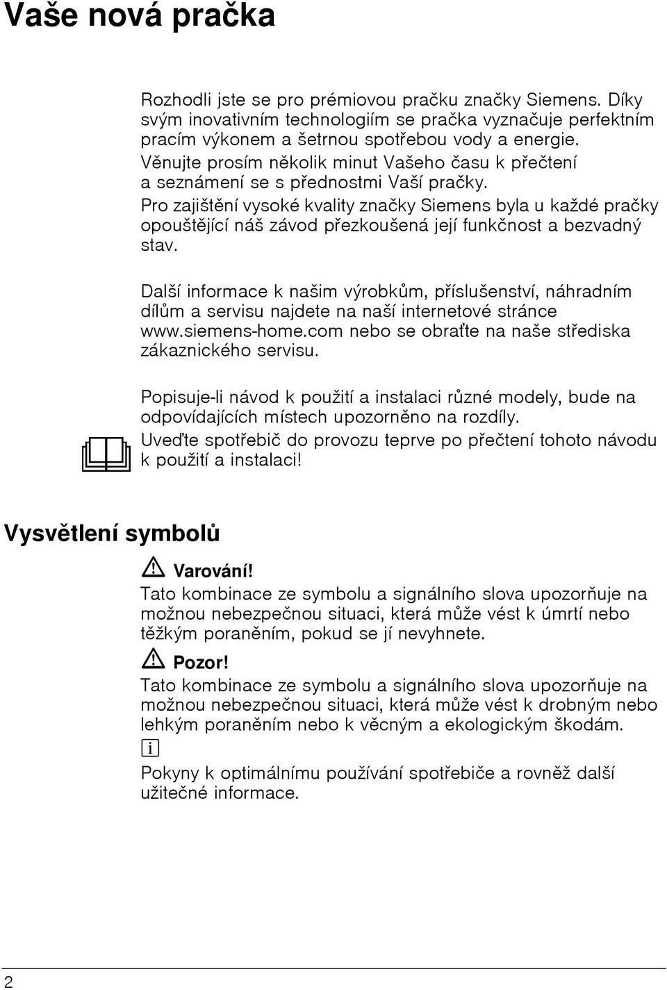 Pro zajištění vysoké kvality značky Siemens byla u každé pračky opouštějící náš závod přezkoušená její funkčnost a bezvadný stav.