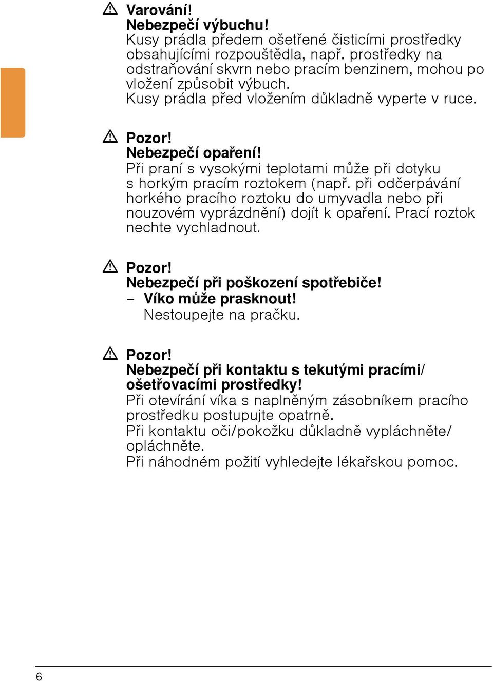 Při praní s vysokými teplotami může při dotyku shorkým pracím roztokem (např. při odčerpávání horkého pracího roztoku do umyvadla nebo při nouzovém vyprázdnění) dojít k opaření.