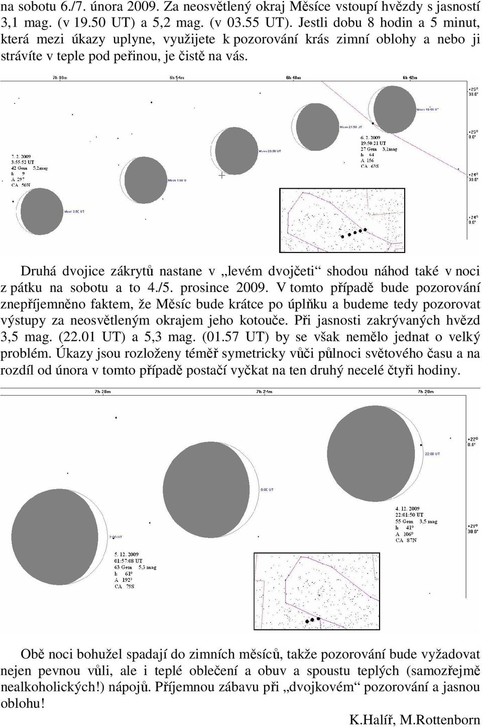 Druhá dvojice zákrytů nastane v levém dvojčeti shodou náhod také v noci z pátku na sobotu a to 4./5. prosince 2009.