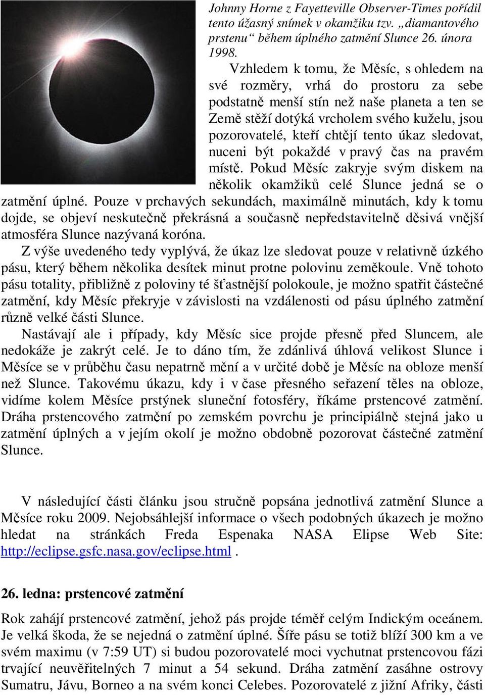 tento úkaz sledovat, nuceni být pokaždé v pravý čas na pravém místě. Pokud Měsíc zakryje svým diskem na několik okamžiků celé Slunce jedná se o zatmění úplné.