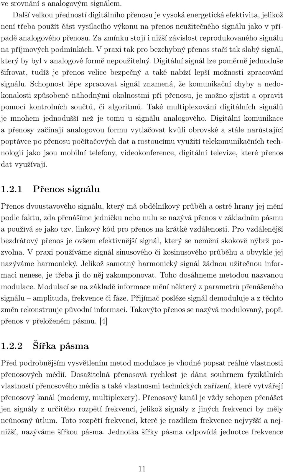 Za zmínku stojí i nižší závislost reprodukovaného signálu na příjmových podmínkách. V praxi tak pro bezchybný přenos stačí tak slabý signál, který by byl v analogové formě nepoužitelný.