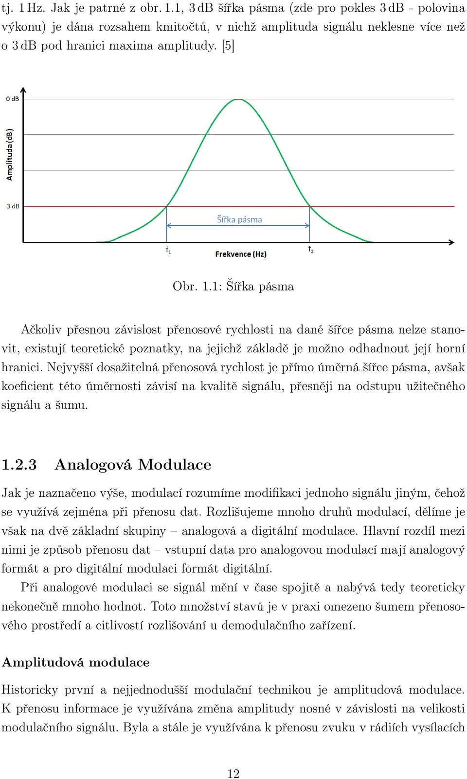 Nejvyšší dosažitelná přenosová rychlost je přímo úměrná šířce pásma, avšak koeficient této úměrnosti závisí na kvalitě signálu, přesněji na odstupu užitečného signálu a šumu. 1.2.