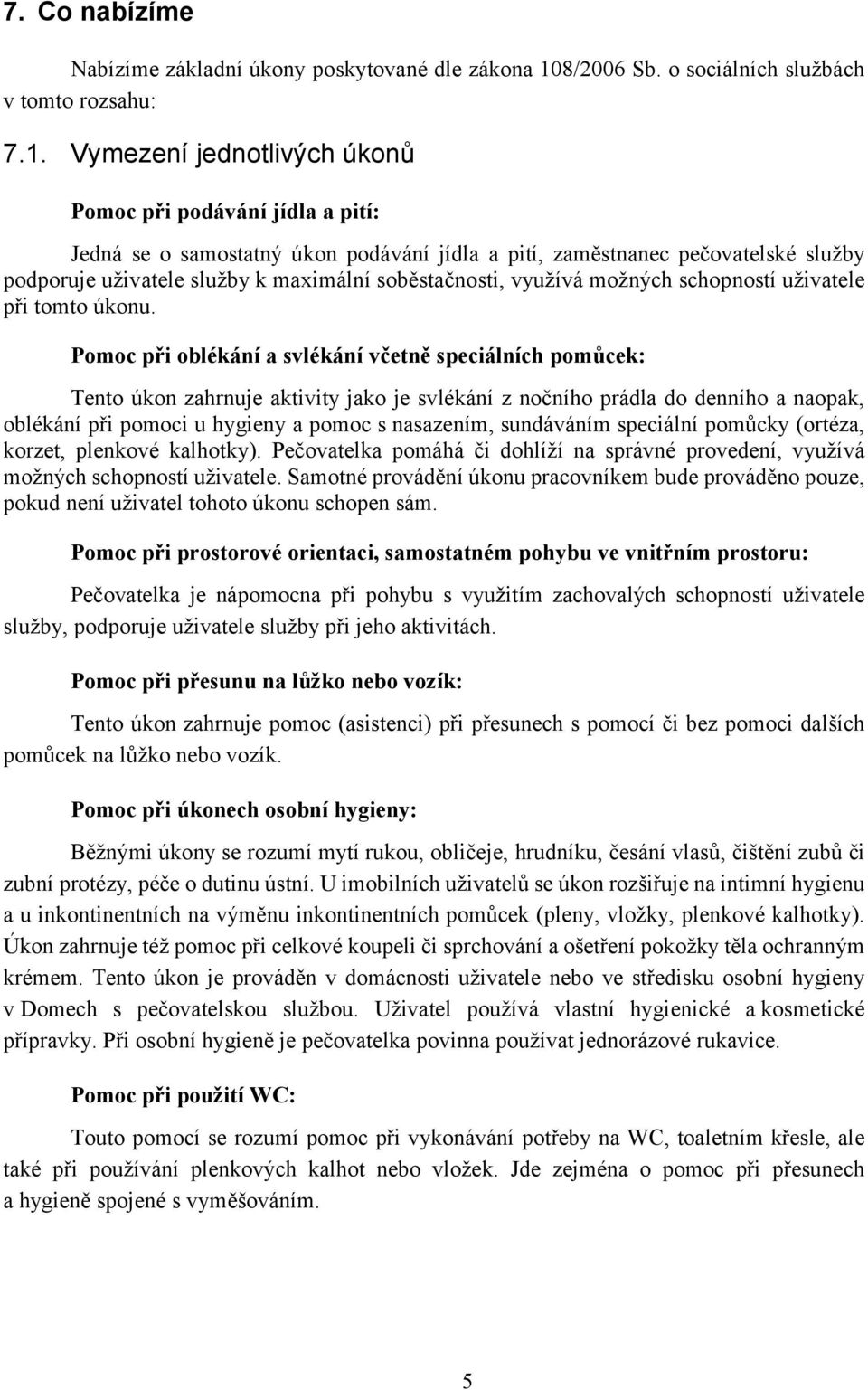 Vymezení jednotlivých úkonů Pomoc při podávání jídla a pití: Jedná se o samostatný úkon podávání jídla a pití, zaměstnanec pečovatelské služby podporuje uživatele služby k maximální soběstačnosti,