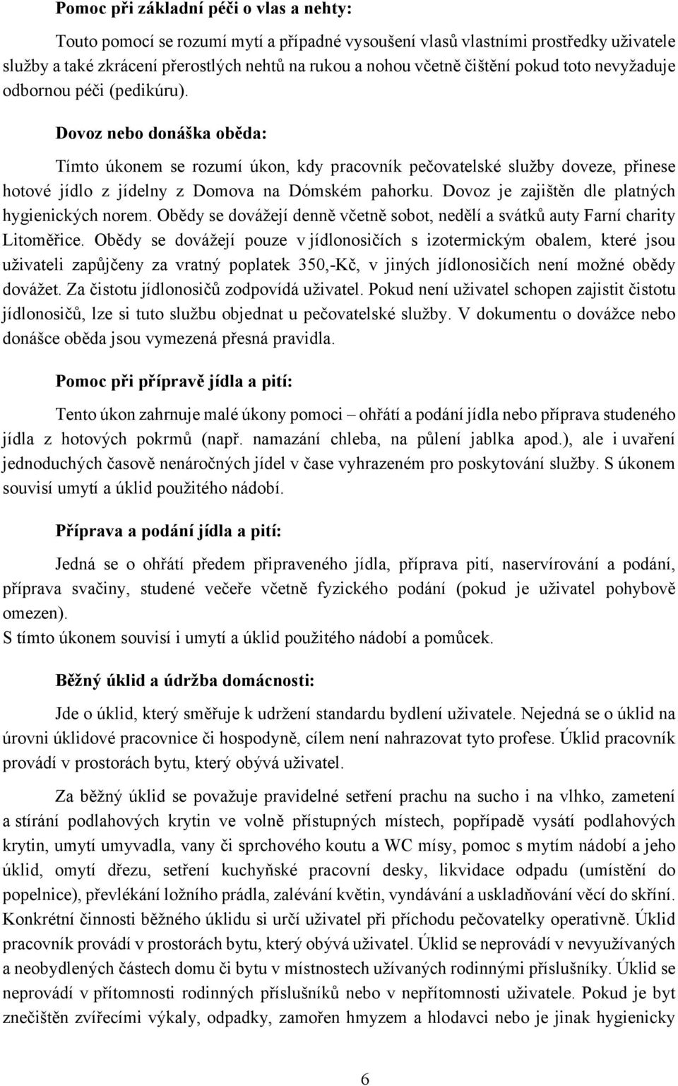 Dovoz nebo donáška oběda: Tímto úkonem se rozumí úkon, kdy pracovník pečovatelské služby doveze, přinese hotové jídlo z jídelny z Domova na Dómském pahorku.