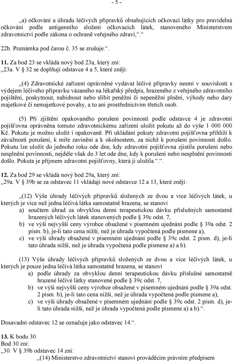 V 32 se doplňují odstavce 4 a 5, které znějí: (4) Zdravotnické zařízení oprávněné vydávat léčivé přípravky nesmí v souvislosti s výdejem léčivého přípravku vázaného na lékařský předpis, hrazeného z