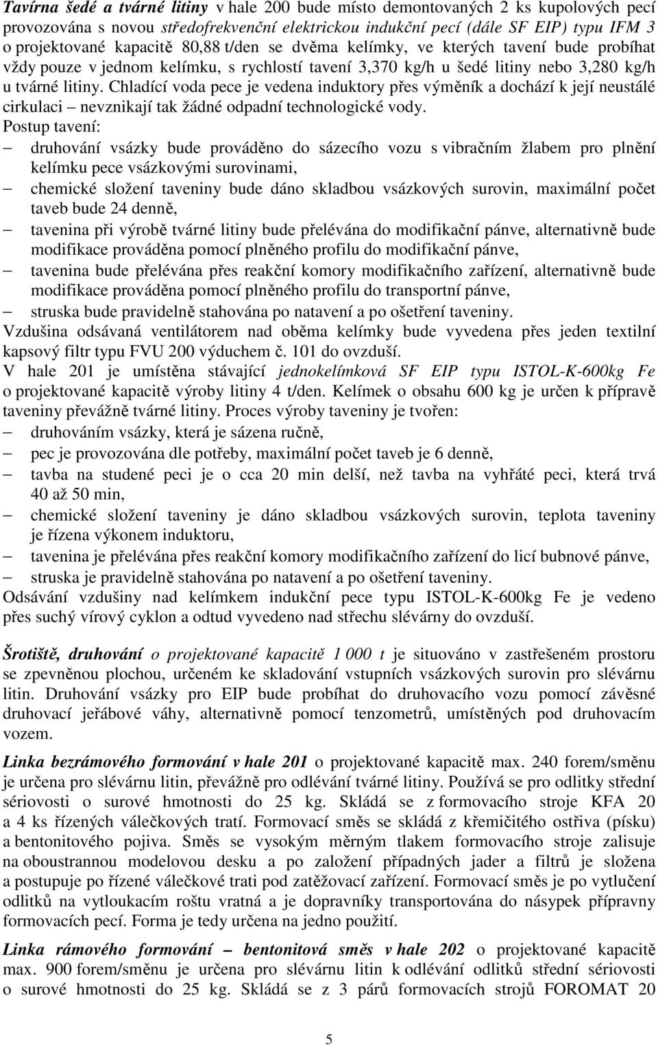 Chladící voda pece je vedena induktory přes výměník a dochází k její neustálé cirkulaci nevznikají tak žádné odpadní technologické vody.