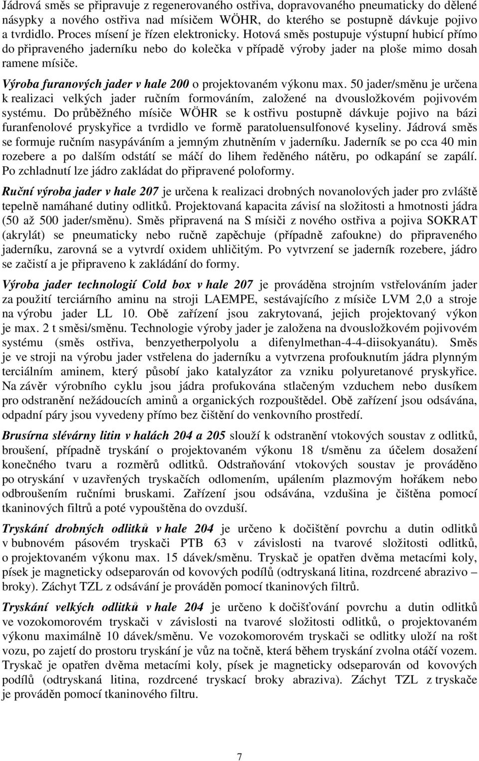 Výroba furanových jader v hale 200 o projektovaném výkonu max. 50 jader/směnu je určena k realizaci velkých jader ručním formováním, založené na dvousložkovém pojivovém systému.
