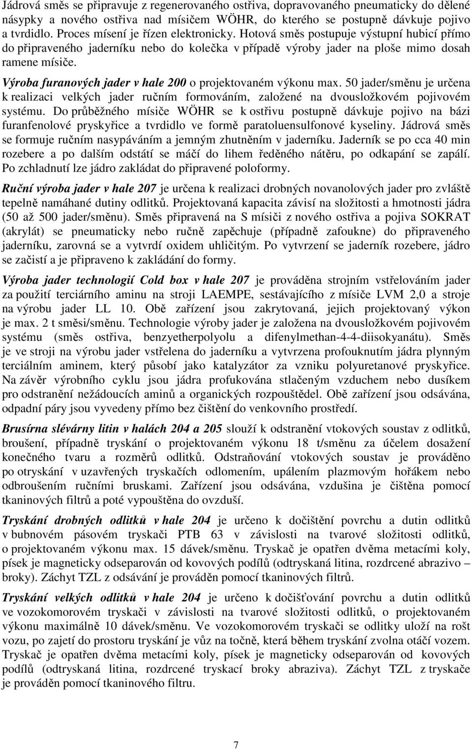 Výroba furanových jader v hale 200 o projektovaném výkonu max. 50 jader/směnu je určena k realizaci velkých jader ručním formováním, založené na dvousložkovém pojivovém systému.