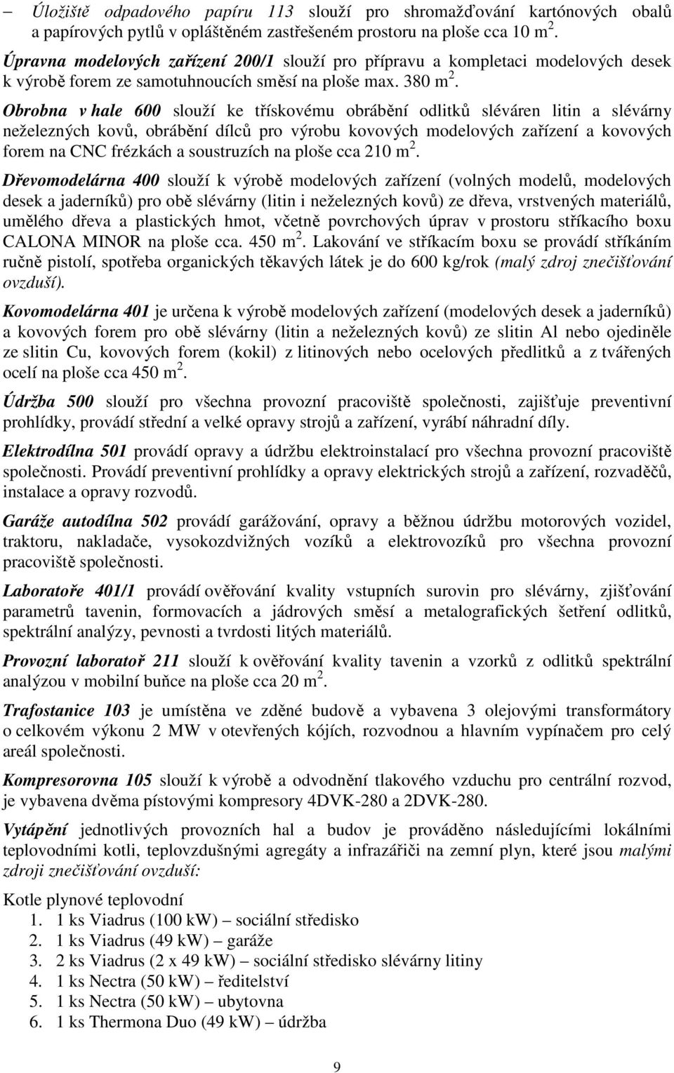 Obrobna v hale 600 slouží ke třískovému obrábění odlitků sléváren litin a slévárny neželezných kovů, obrábění dílců pro výrobu kovových modelových zařízení a kovových forem na CNC frézkách a