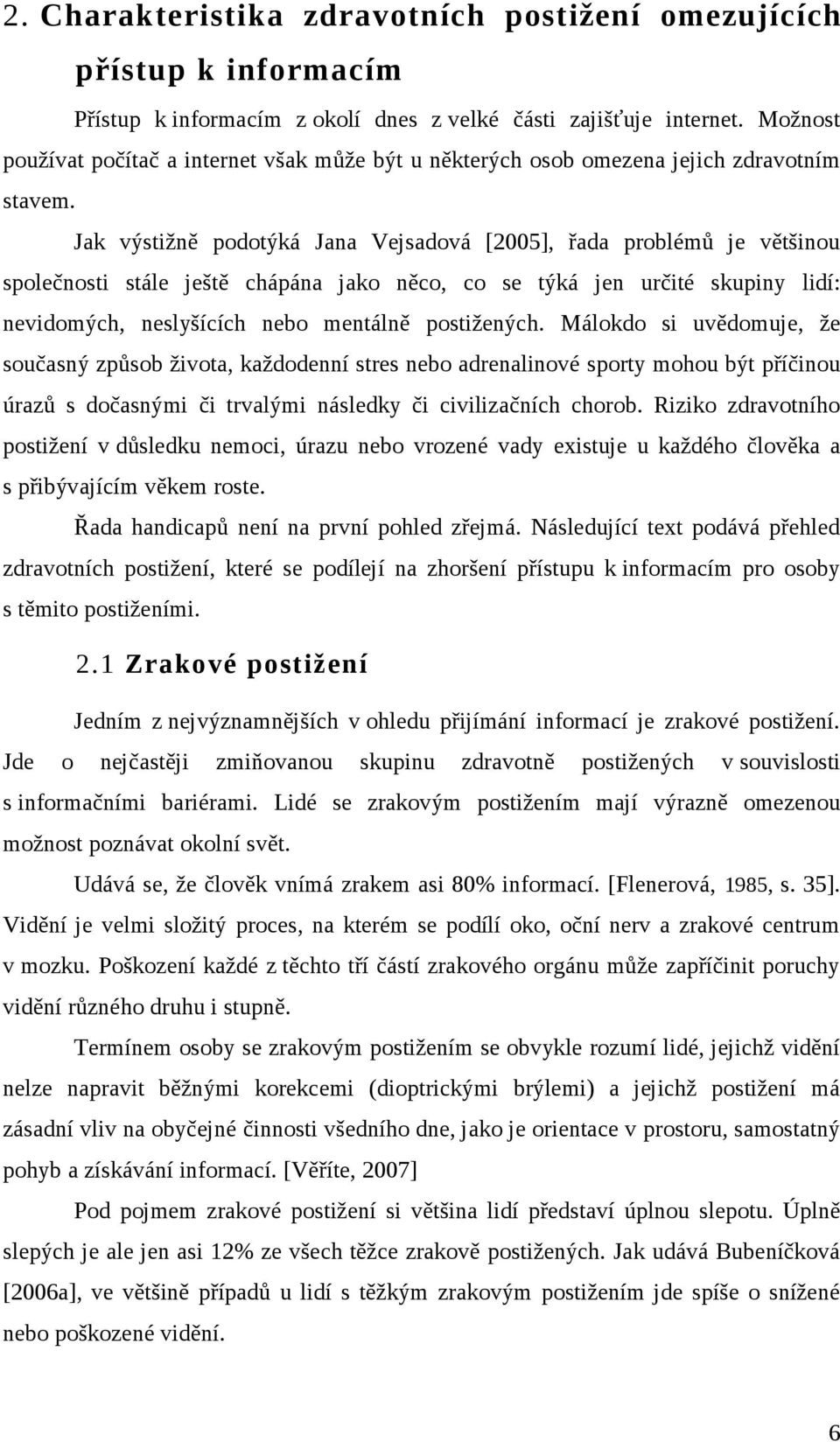 Jak výstižně podotýká Jana Vejsadová [2005], řada problémů je většinou společnosti stále ještě chápána jako něco, co se týká jen určité skupiny lidí: nevidomých, neslyšících nebo mentálně postižených.