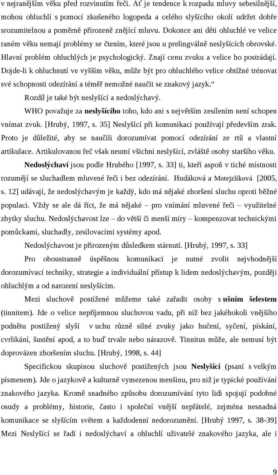 Dokonce ani děti ohluchlé ve velice raném věku nemají problémy se čtením, které jsou u prelingválně neslyšících obrovské. Hlavní problém ohluchlých je psychologický.