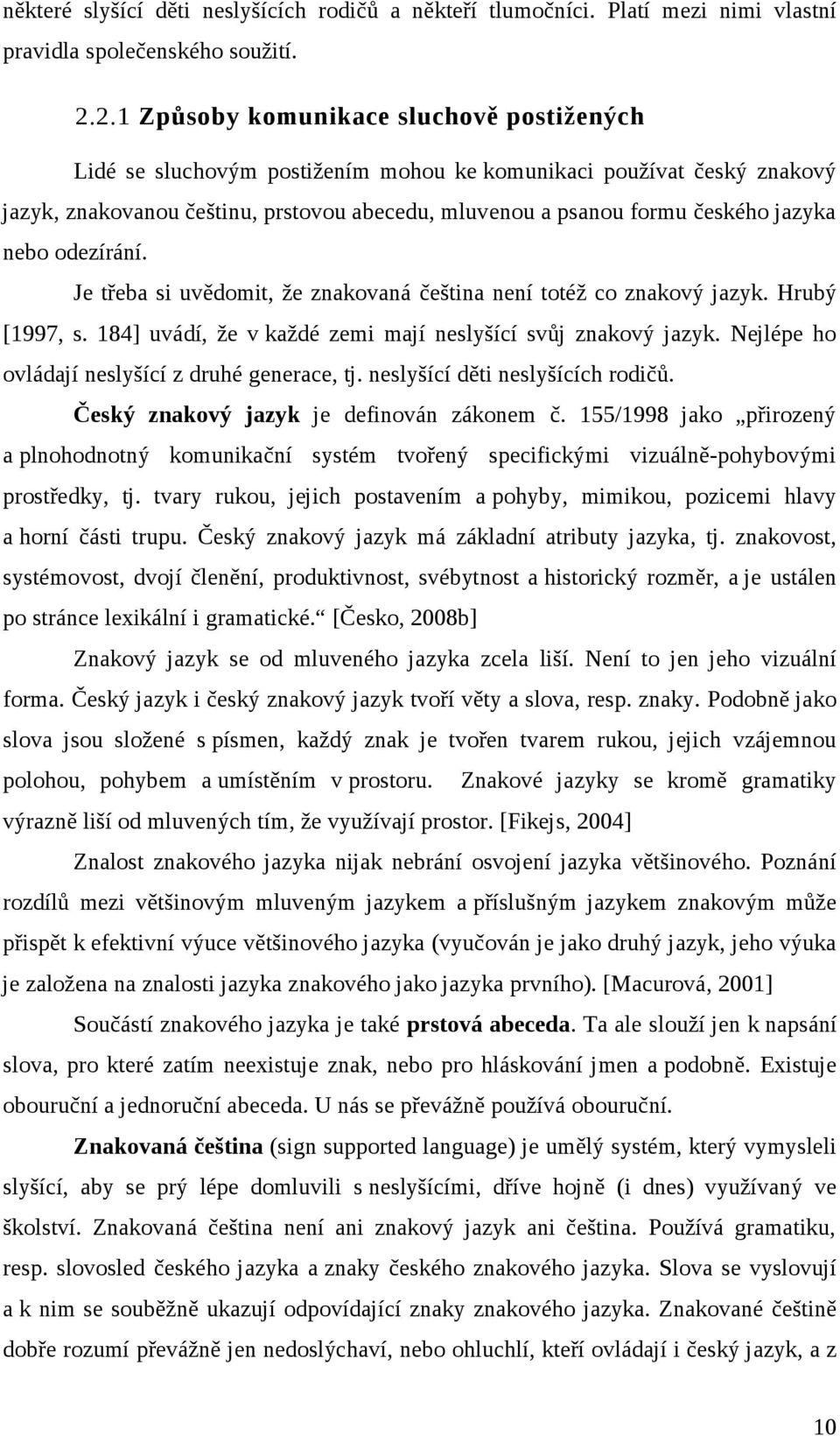nebo odezírání. Je třeba si uvědomit, že znakovaná čeština není totéž co znakový jazyk. Hrubý [1997, s. 184] uvádí, že v každé zemi mají neslyšící svůj znakový jazyk.