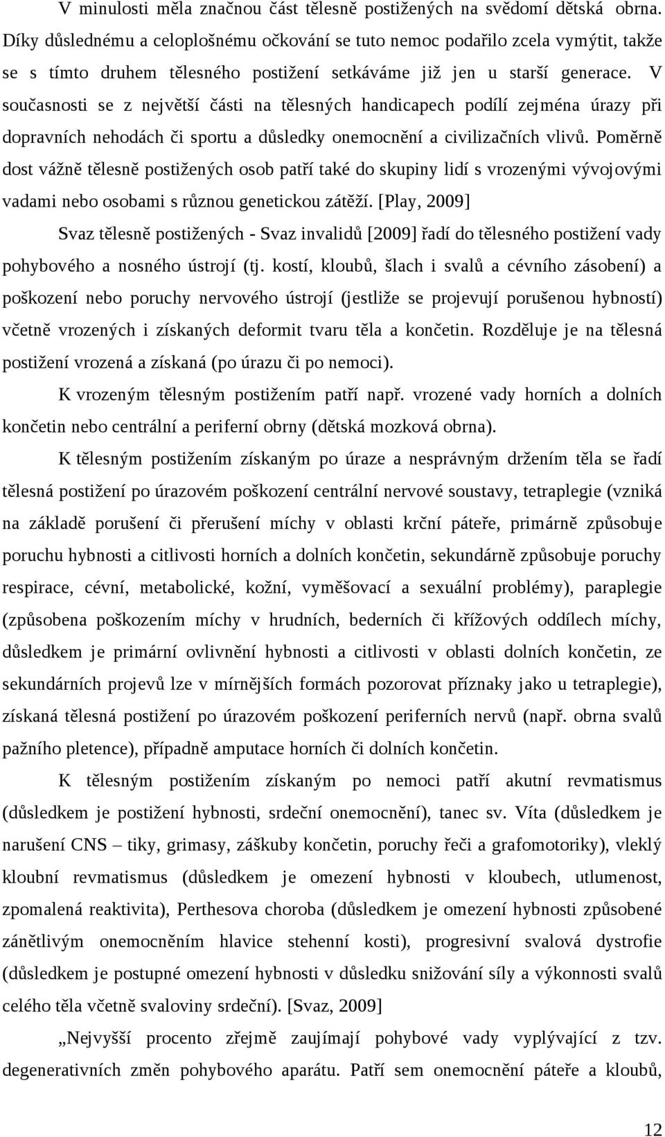 V současnosti se z největší části na tělesných handicapech podílí zejména úrazy při dopravních nehodách či sportu a důsledky onemocnění a civilizačních vlivů.