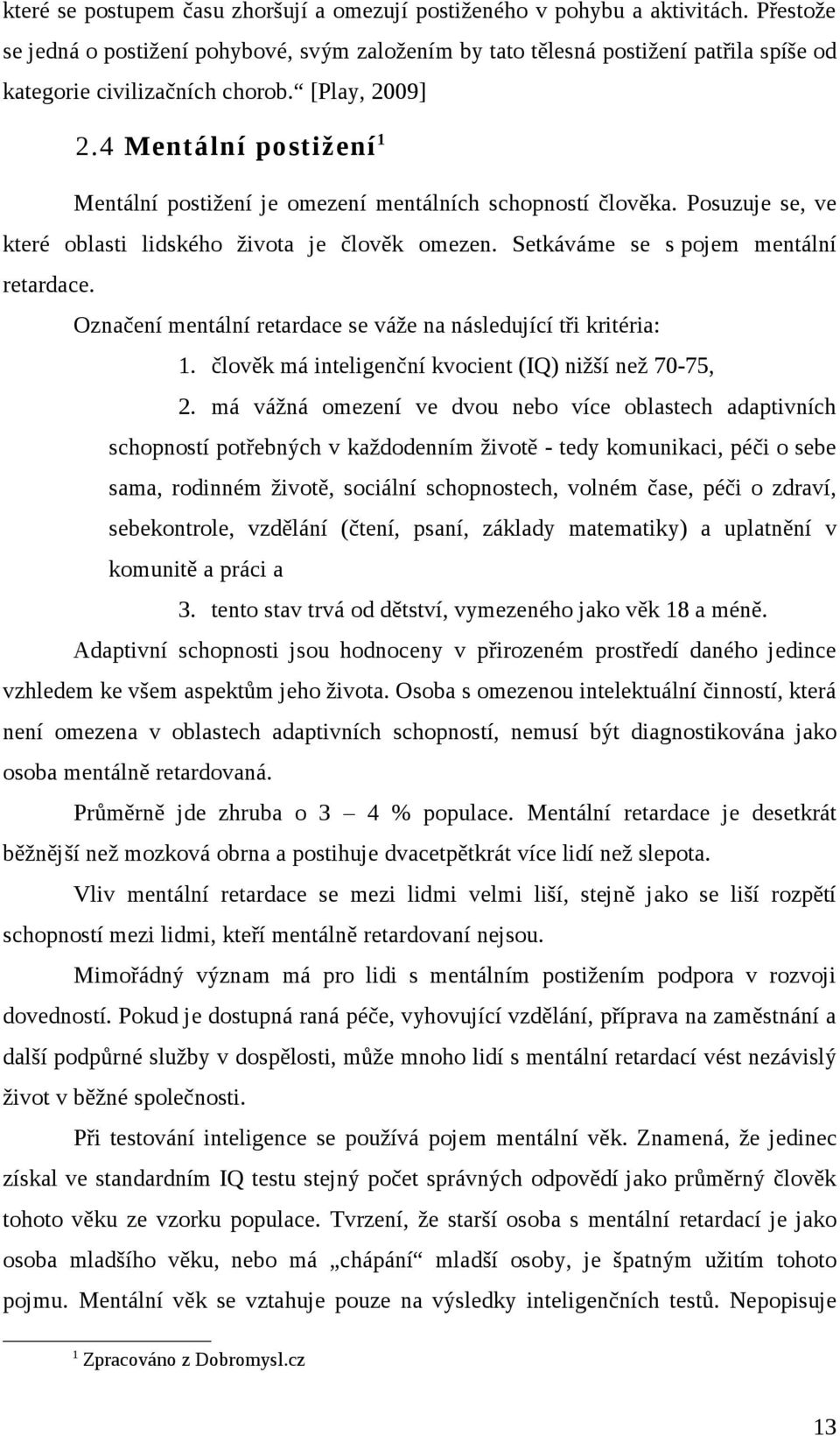 4 Mentální postižení 1 Mentální postižení je omezení mentálních schopností člověka. Posuzuje se, ve které oblasti lidského života je člověk omezen. Setkáváme se s pojem mentální retardace.