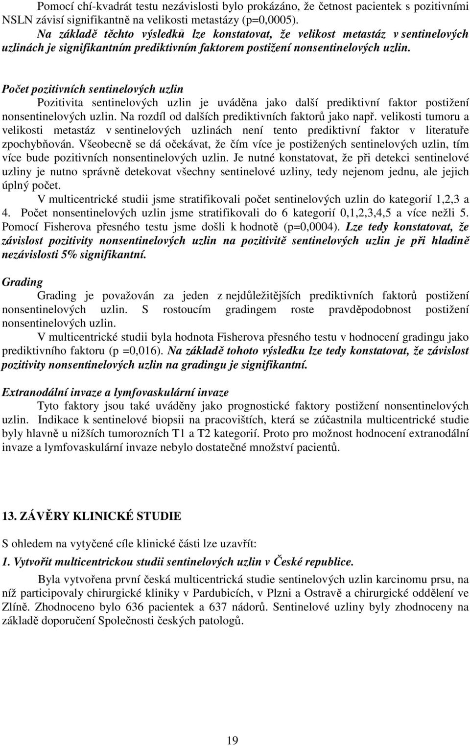 Počet pozitivních sentinelových uzlin Pozitivita sentinelových uzlin je uváděna jako další prediktivní faktor postižení nonsentinelových uzlin. Na rozdíl od dalších prediktivních faktorů jako např.