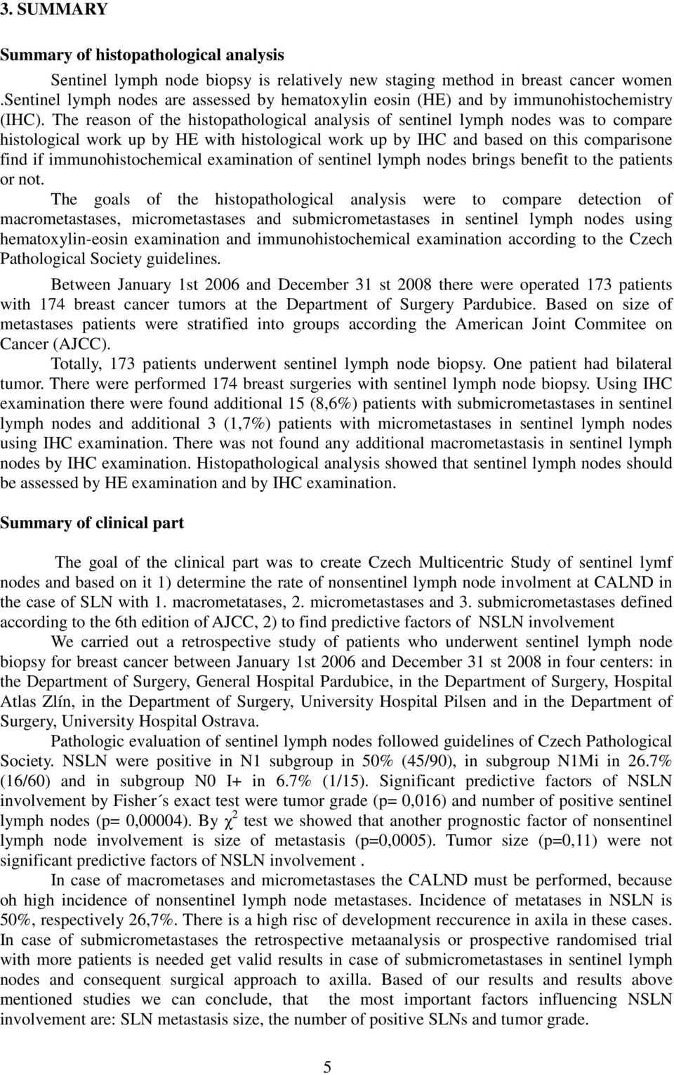 The reason of the histopathological analysis of sentinel lymph nodes was to compare histological work up by HE with histological work up by IHC and based on this comparisone find if