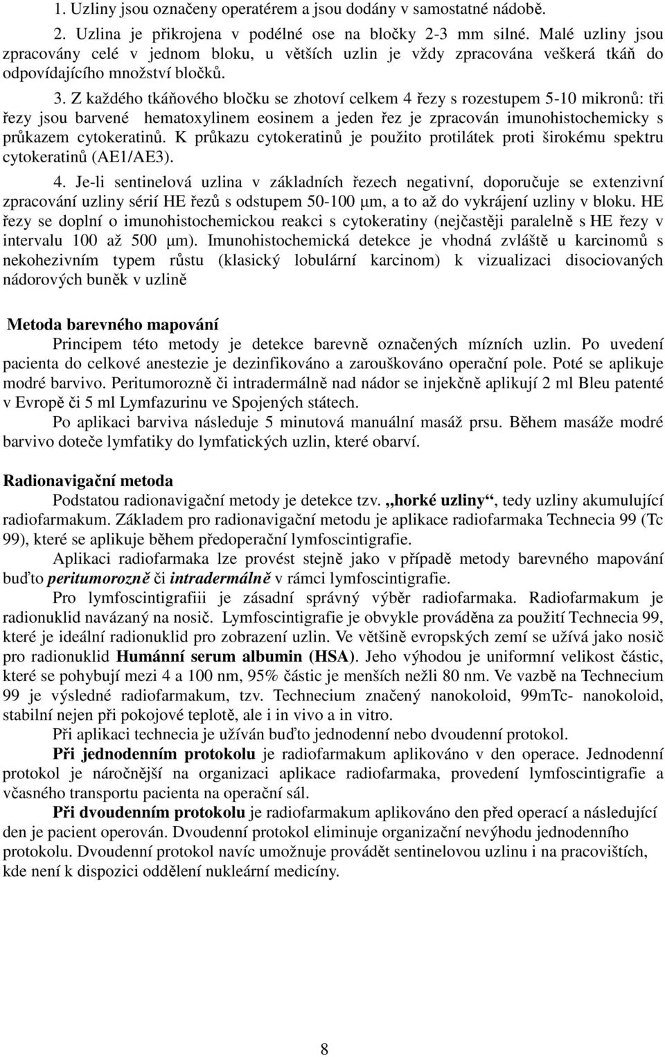 Z každého tkáňového bločku se zhotoví celkem 4 řezy s rozestupem 5-10 mikronů: tři řezy jsou barvené hematoxylinem eosinem a jeden řez je zpracován imunohistochemicky s průkazem cytokeratinů.