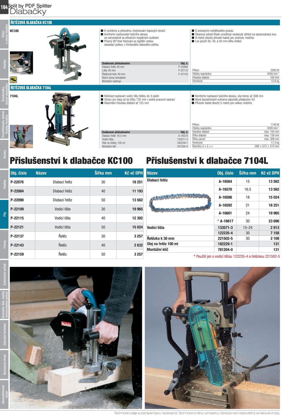 dlouhý přívodní kabel pro značnou mobilitu Lze použít 30, 40, a 50 mm šířku řetězů ŘETĚZOVÁ DLABAČKA 7104L 7104L Dlabací řetěz 40 mm P-22084 Lišta 40 mm P-22115 Řetězové kolo 40 mm P-22143 Boční