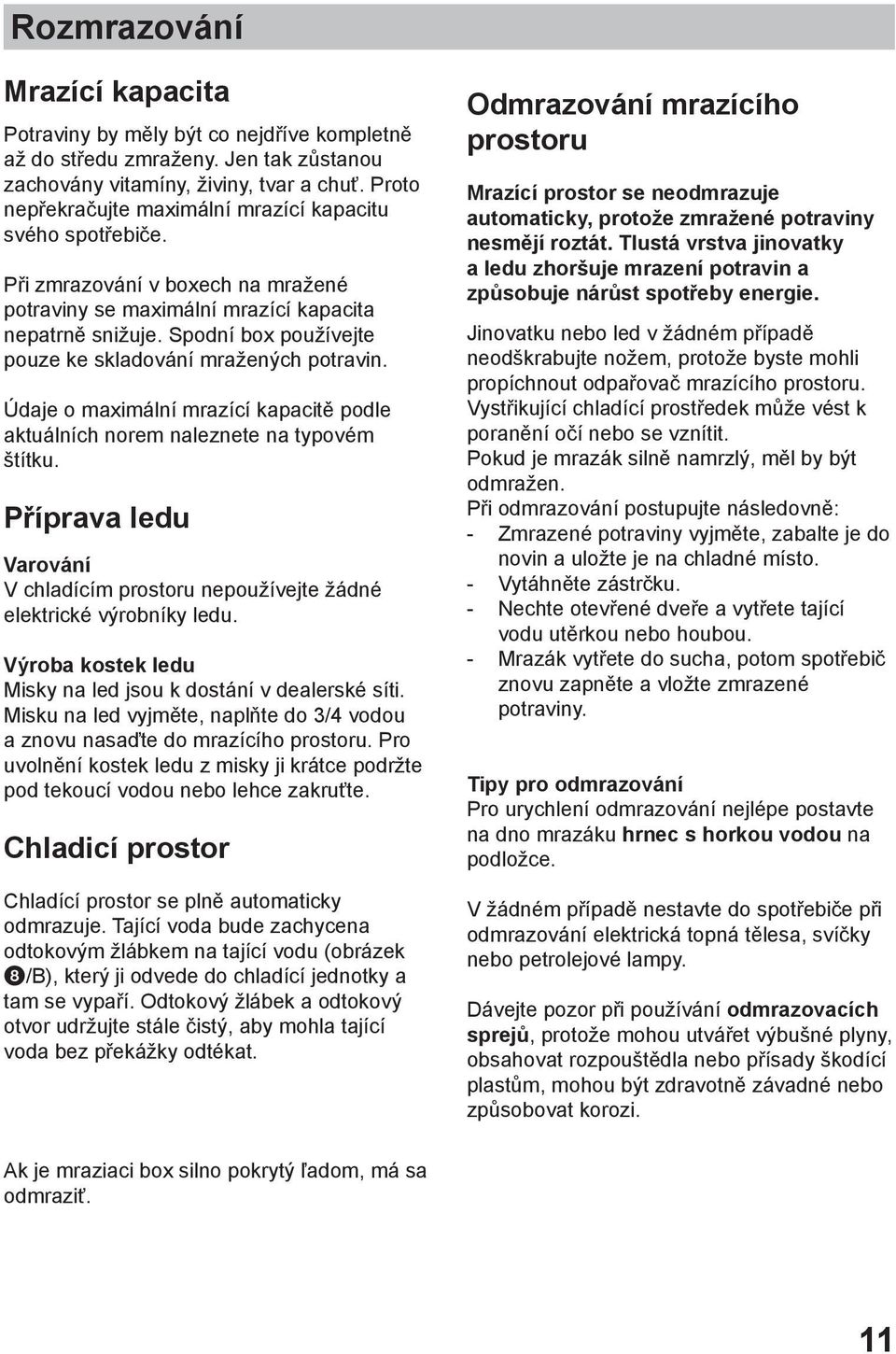 Spodní box používejte pouze ke skladování mražených potravin. Údaje o maximální mrazící kapacitě podle aktuálních norem naleznete na typovém štítku.