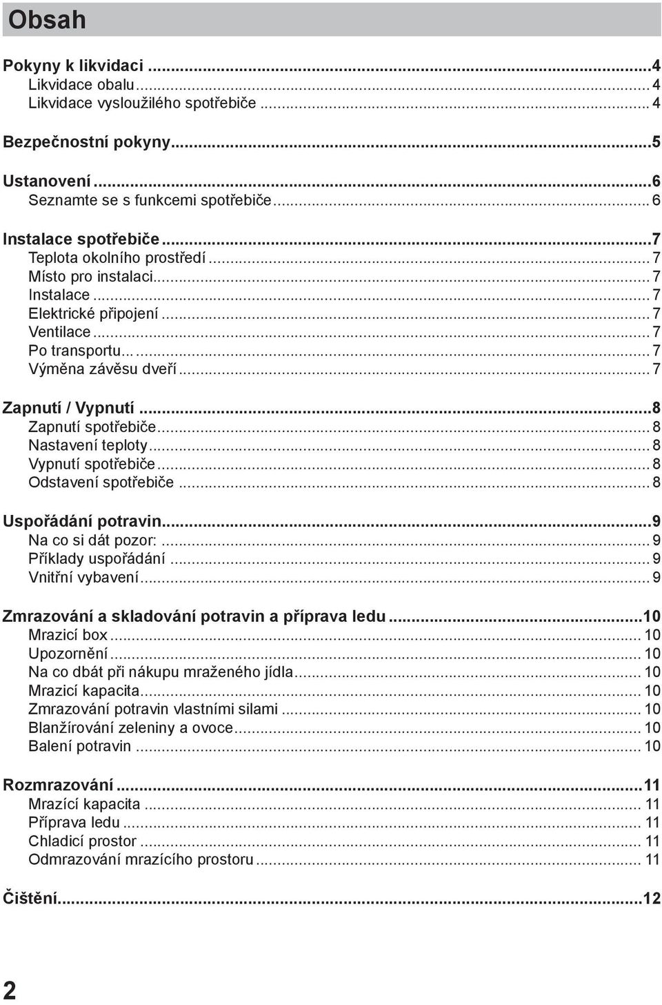 ..8 Zapnutí spotřebiče... 8 Nastavení teploty... 8 Vypnutí spotřebiče... 8 Odstavení spotřebiče... 8 Uspořádání potravin...9 Na co si dát pozor:... 9 Příklady uspořádání... 9 Vnitřní vybavení.
