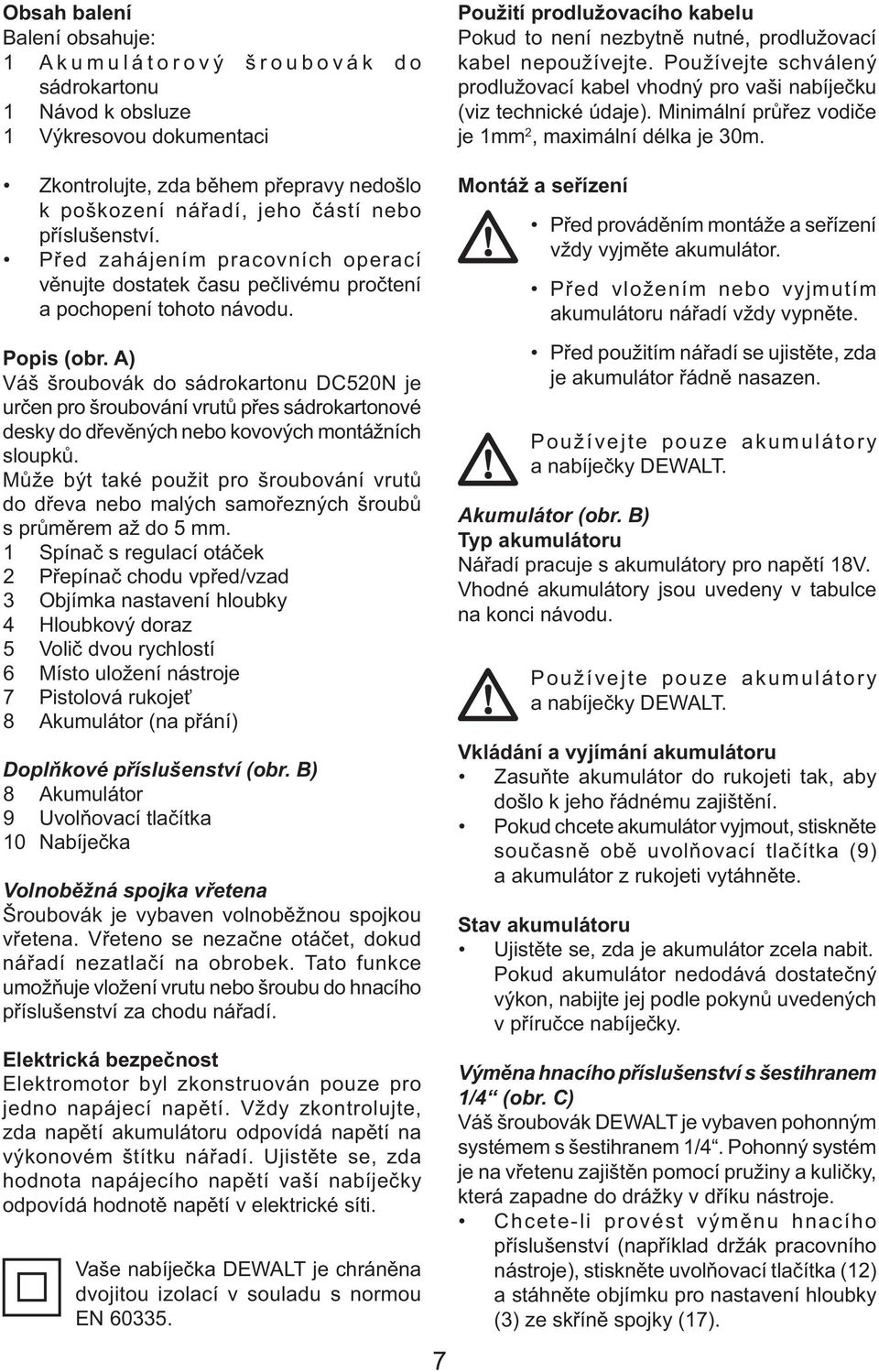 Zkontrolujte, zda během přepravy nedošlo k poškození nářadí, jeho částí nebo příslušenství. Před zahájením pracovních operací věnujte dostatek času pečlivému pročtení a pochopení tohoto návodu.