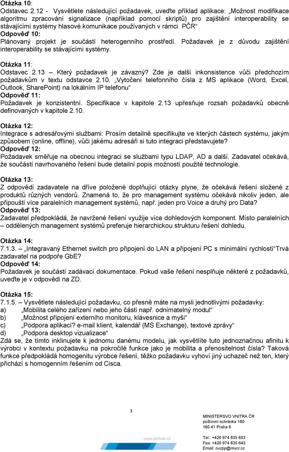 hlasové komunikace používaných v rámci PČR Odpověď 10: Plánovaný projekt je součástí heterogenního prostředí. Požadavek je z důvodu zajištění interoperability se stávajícími systémy.