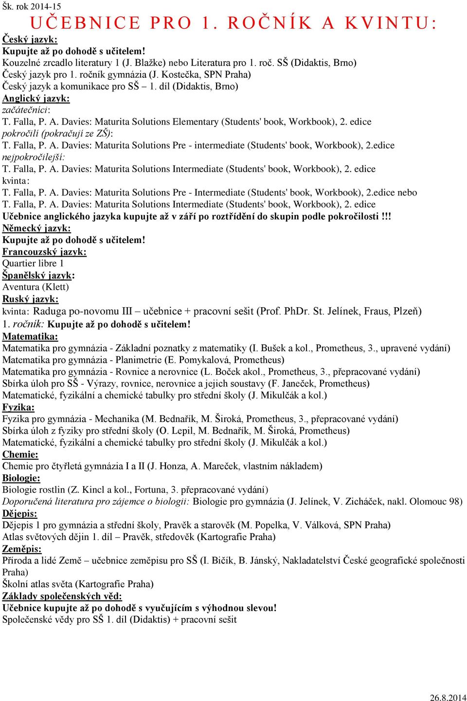 edice pokročilí (pokračují ze ZŠ): T. Falla, P. A. Davies: Maturita Solutions Pre - intermediate (Students' book, Workbook), 2.edice nejpokročilejší: T. Falla, P. A. Davies: Maturita Solutions Intermediate (Students' book, Workbook), 2.