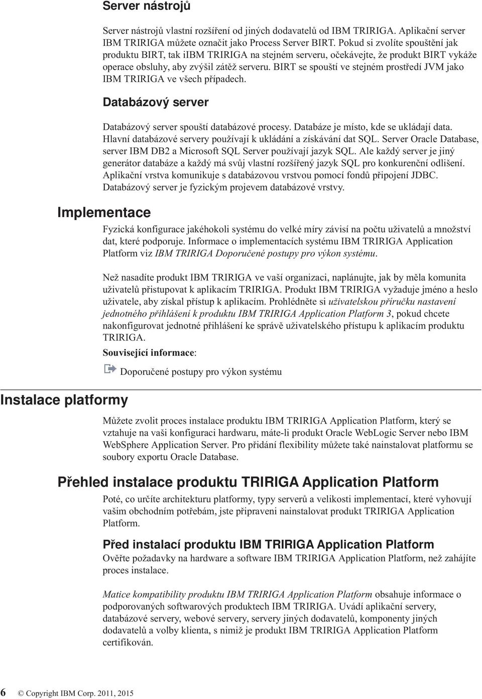 BIRT se spouští ve stejném prostředí JVM jako IBM TRIRIGA ve všech případech. Databázový server Databázový server spouští databázové procesy. Databáze je místo, kde se ukládají data.