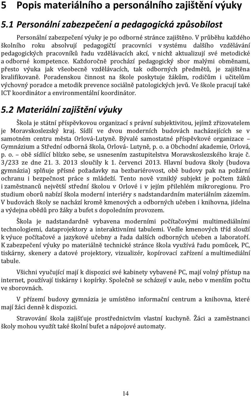 Každoročně prochází pedagogický sbor malými obměnami, přesto výuka jak všeobecně vzdělávacích, tak odborných předmětů, je zajištěna kvalifikovaně.