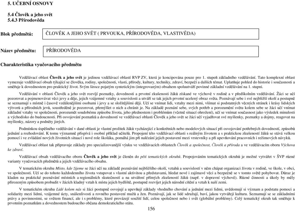 3 Přírodověda Blok předmětů: ČLOVĚK A JEHO SVĚT ( PRVOUKA, PŘÍRODOVĚDA, VLASTIVĚDA) Název předmětu: PŘÍRODOVĚDA Charakteristika vyučovacího předmětu Vzdělávací oblast Člověk a jeho svět je jedinou