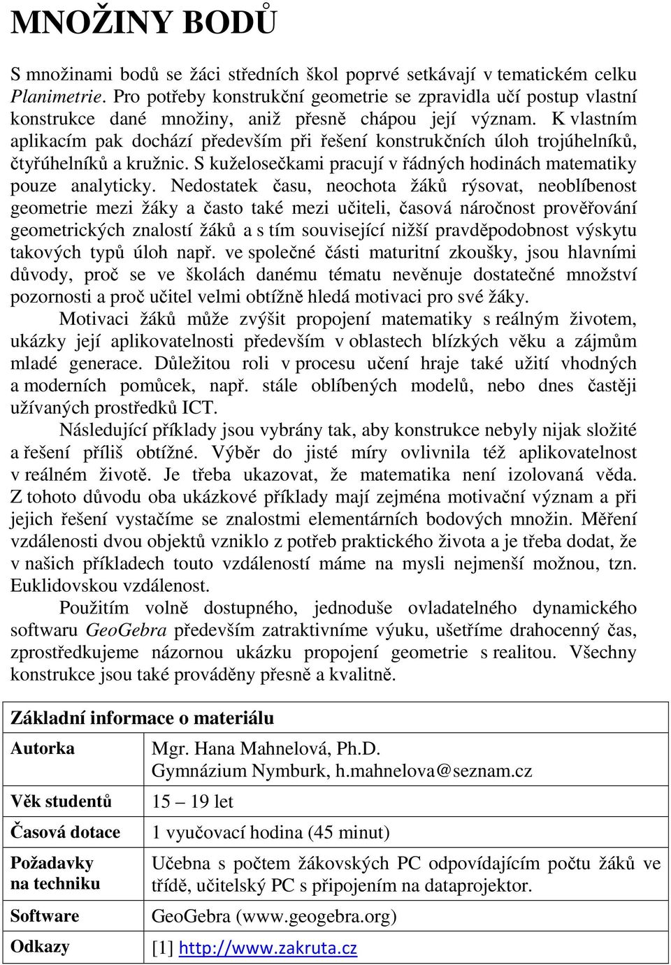 K vlastním aplikacím pak dochází především při řešení konstrukčních úloh trojúhelníků, čtyřúhelníků a kružnic. S kuželosečkami pracují v řádných hodinách matematiky pouze analyticky.