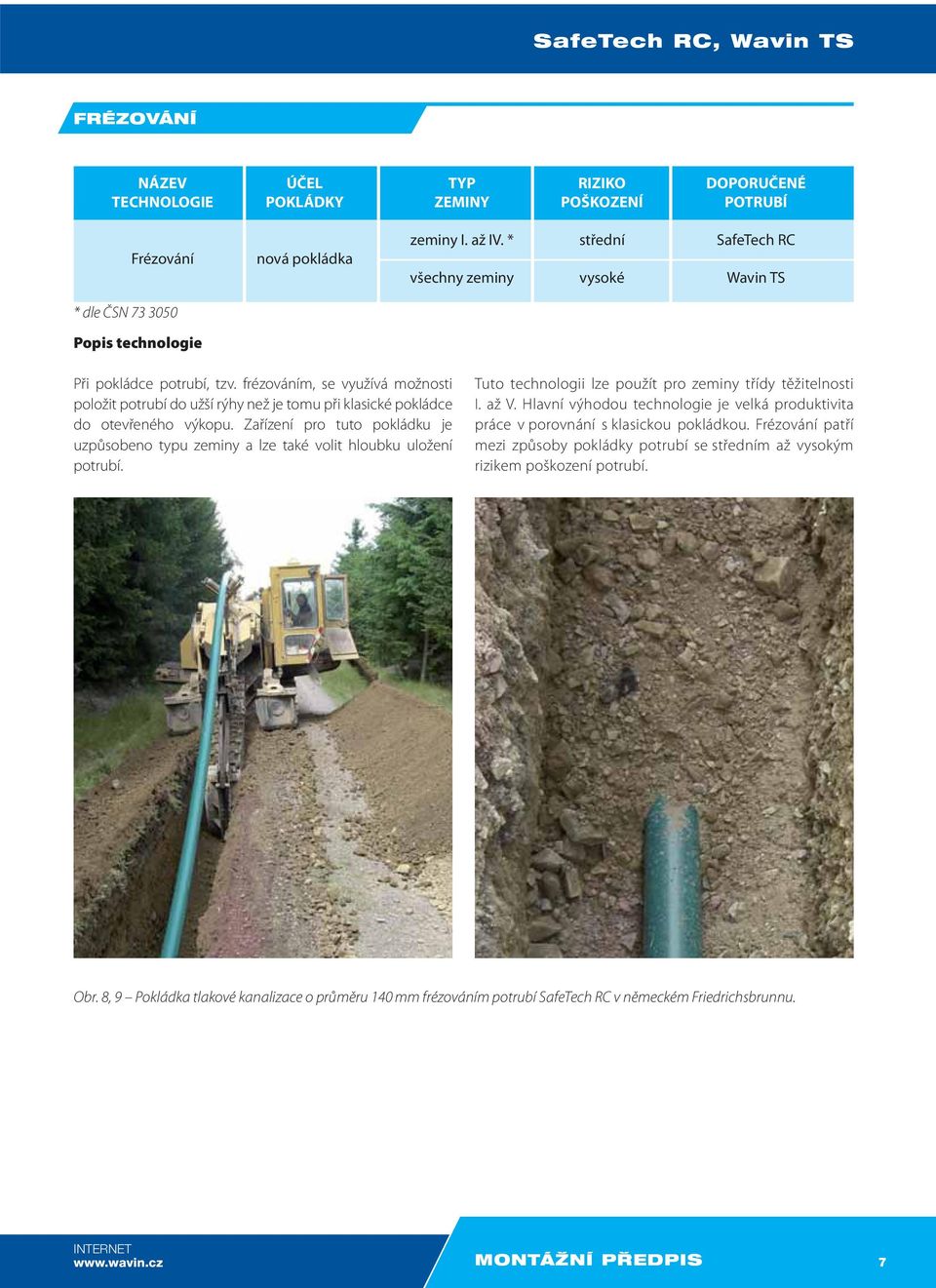 Zařízení pro tuto pokládku je uzpůsobeno typu zeminy a lze také volit hloubku uložení potrubí. Tuto technologii lze použít pro zeminy třídy těžitelnosti I. až V.