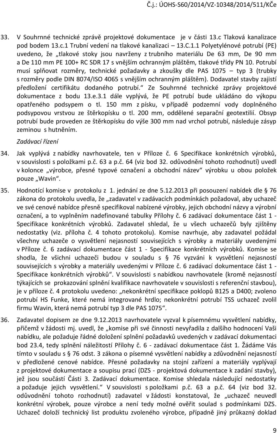 .c.1 Trubní vedení na tlakové kanalizaci 13.C.1.1 Polyetylénové potrubí (PE) uvedeno, že tlakové stoky jsou navrženy z trubního materiálu De 63 mm, De 90 mm a De 110 mm PE 100+ RC SDR 17 s vnějším ochranným pláštěm, tlakové třídy PN 10.