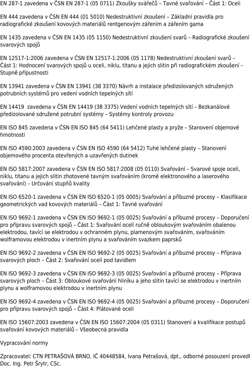 12517-1:2006 (05 1178) Nedestruktivní zkoušení svarů Část 1: Hodnocení svarových spojů u oceli, niklu, titanu a jejich slitin při radiografickém zkoušení Stupně přípustnosti EN 13941 zavedena v ČSN