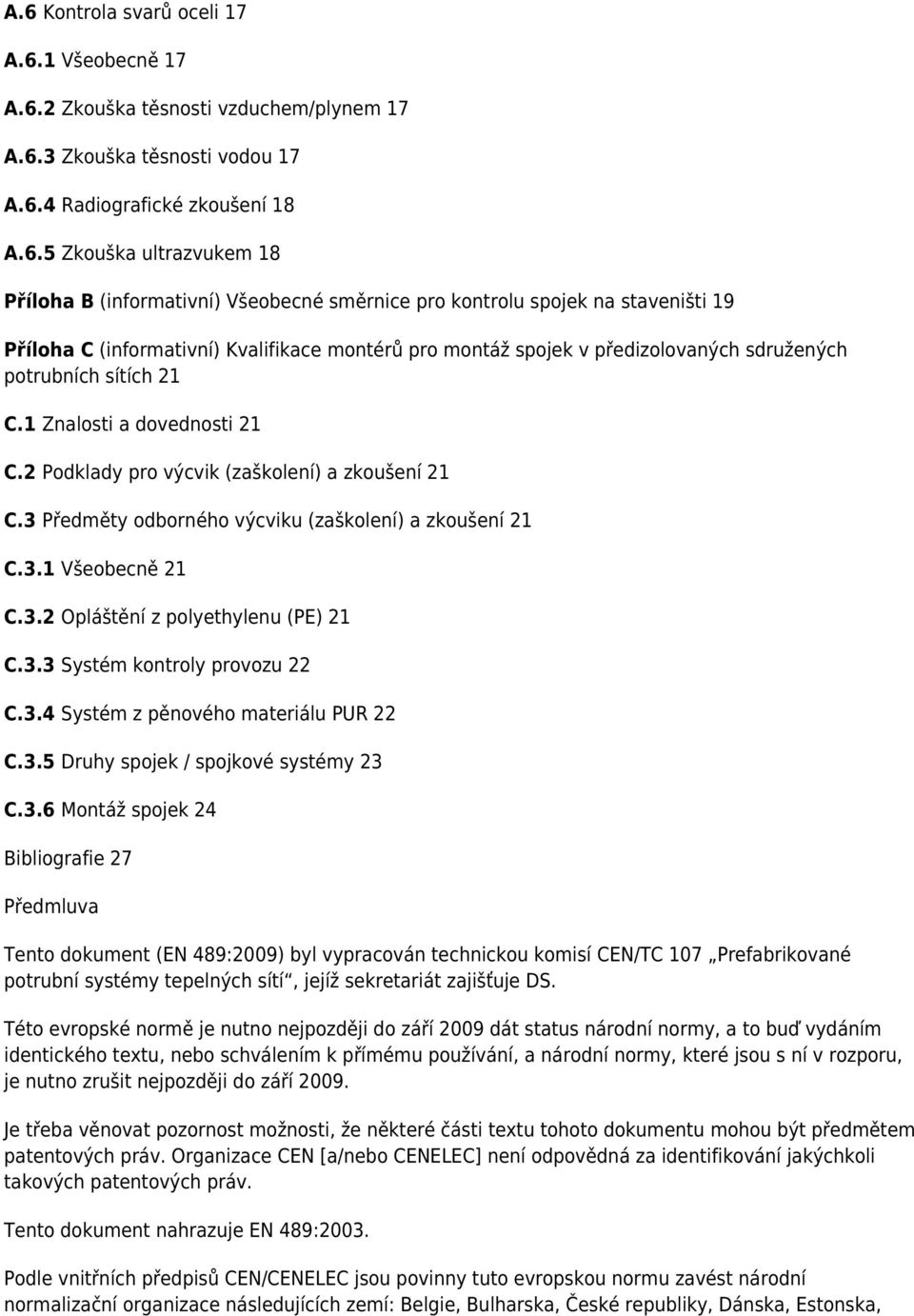 1 Znalosti a dovednosti 21 C.2 Podklady pro výcvik (zaškolení) a zkoušení 21 C.3 Předměty odborného výcviku (zaškolení) a zkoušení 21 C.3.1 Všeobecně 21 C.3.2 Opláštění z polyethylenu (PE) 21 C.3.3 Systém kontroly provozu 22 C.