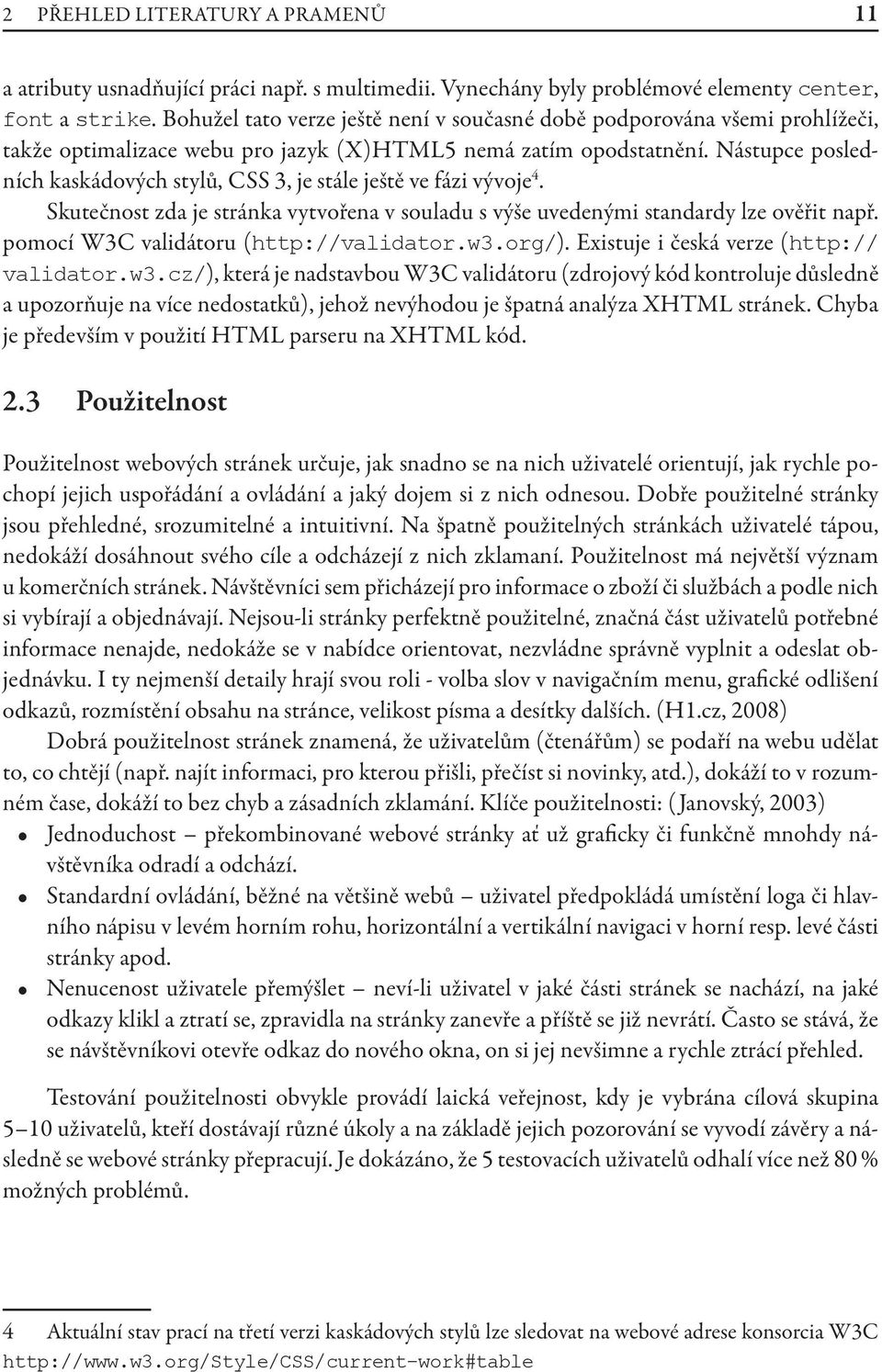 Nástupce posledních kaskádových stylů, CSS 3, je stále ještě ve fázi vývoje 4. Skutečnost zda je stránka vytvořena v souladu s výše uvedenými standardy lze ověřit např.