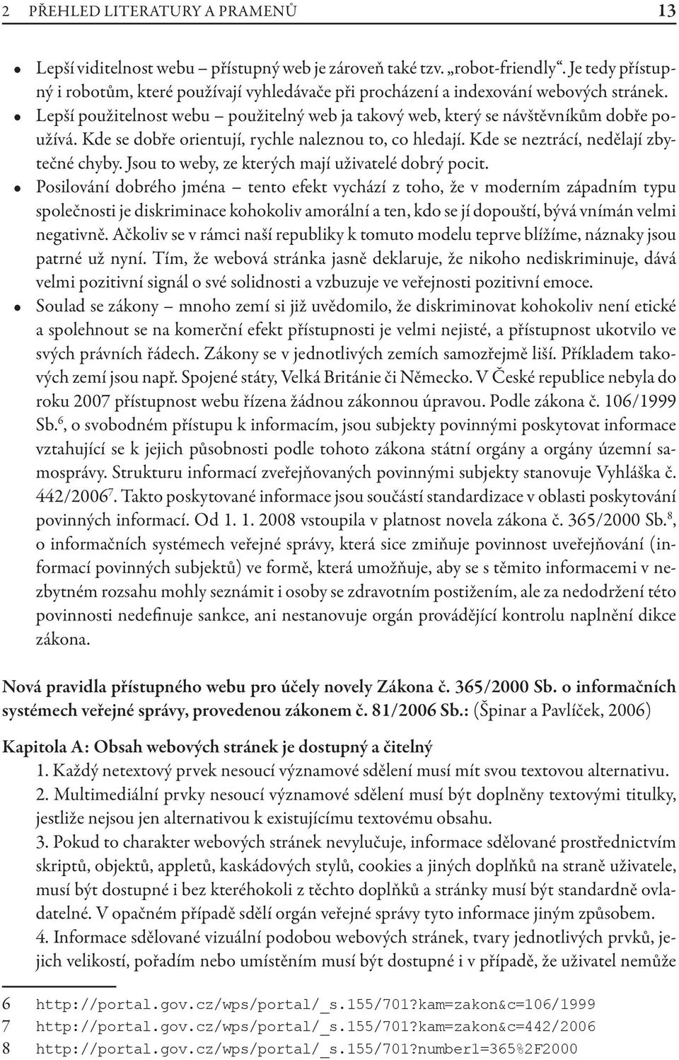 Kde se dobře orientují, rychle naleznou to, co hledají. Kde se neztrácí, nedělají zbytečné chyby. Jsou to weby, ze kterých mají uživatelé dobrý pocit.