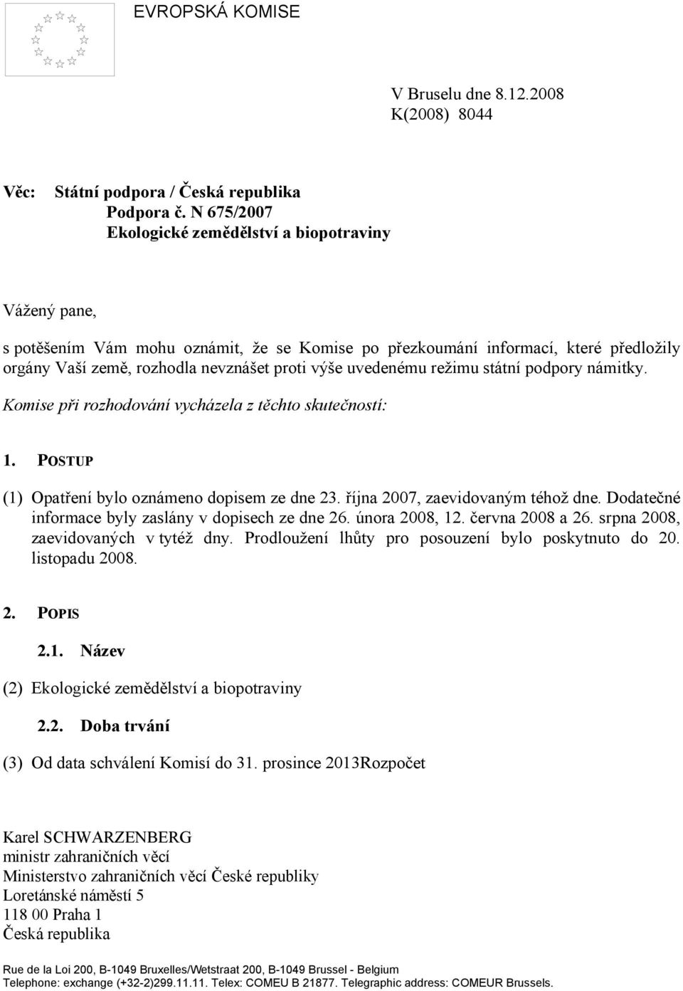 uvedenému režimu státní podpory námitky. Komise při rozhodování vycházela z těchto skutečností: 1. POSTUP (1) Opatření bylo oznámeno dopisem ze dne 23. října 2007, zaevidovaným téhož dne.