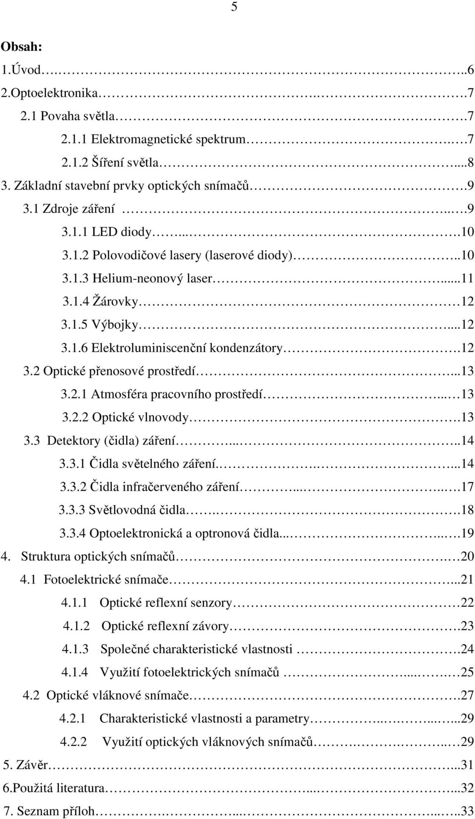 ..13 3.2.1 Atmosféra pracovního prostředí... 13 3.2.2 Optické vlnovody.13 3.3 Detektory (čidla) záření.....14 3.3.1 Čidla světelného záření.....14 3.3.2 Čidla infračerveného záření......17 3.3.3 Světlovodná čidla.