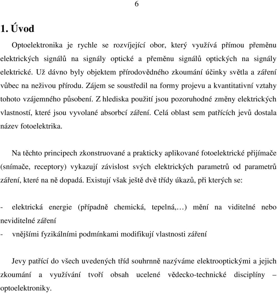 Z hlediska použití jsou pozoruhodné změny elektrických vlastností, které jsou vyvolané absorbcí záření. Celá oblast sem patřících jevů dostala název fotoelektrika.